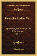 Deutsche Studien V1-2: Spervogel, Die Anfange Des Minnesanges (1874)