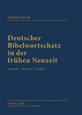 Deutscher Bibelwortschatz in Der Fruehen Neuzeit: Auswahl - Abwahl - Veralten - Besch, Werner