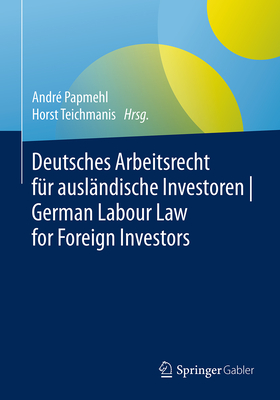 Deutsches Arbeitsrecht F?r Ausl?ndische Investoren German Labour Law for Foreign Investors - Papmehl, Andr? (Editor), and Teichmanis, Horst (Editor)