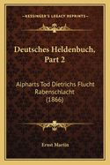 Deutsches Heldenbuch, Part 2: Alpharts Tod Dietrichs Flucht Rabenschlacht (1866)