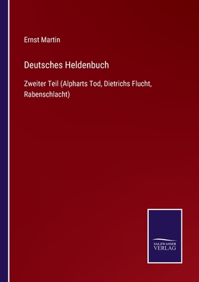 Deutsches Heldenbuch: Zweiter Teil (Alpharts Tod, Dietrichs Flucht, Rabenschlacht) - Martin, Ernst (Editor)