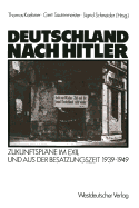 Deutschland Nach Hitler: Zukunftsplane Im Exil Und Aus Der Besatzungszeit 1939-1949