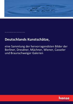 Deutschlands Kunstschtze,: eine Sammlung der hervorragendsten Bilder der Berliner, Dresdner, Mchner, Wiener, Casseler und Braunschweiger Galerien - Grling, Adolph, and Alfred F G a Woltmann, and Meyer, Bruno