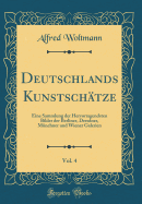 Deutschlands Kunstschtze, Vol. 4: Eine Sammlung Der Hervorragendsten Bilder Der Berliner, Dresdner, Mnchner Und Wiener Galerien (Classic Reprint)