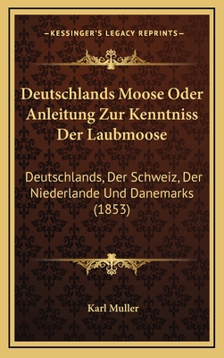 Deutschlands Moose Oder Anleitung Zur Kenntniss Der Laubmoose: Deutschlands, Der Schweiz, Der Niederlande Und Danemarks (1853) - Muller, Karl (Editor)