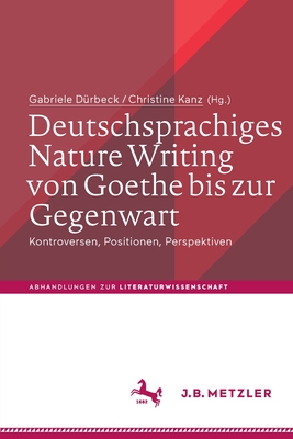 Deutschsprachiges Nature Writing Von Goethe Bis Zur Gegenwart: Kontroversen, Positionen, Perspektiven - D?rbeck, Gabriele (Editor), and Kanz, Christine (Editor)