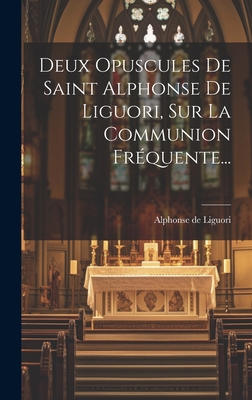 Deux Opuscules De Saint Alphonse De Liguori, Sur La Communion Frquente... - Liguori, Alphonse De