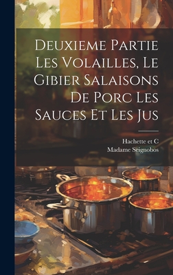 Deuxieme Partie Les Volailles, Le Gibier Salaisons de Porc Les Sauces Et Les Jus - Seignobos, Madame, and Hachette Et C (Creator)