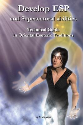 Develop ESP and Supernatural Abilities: Technical Guide in Oriental Esoteric Traditions - Vajra, Maha