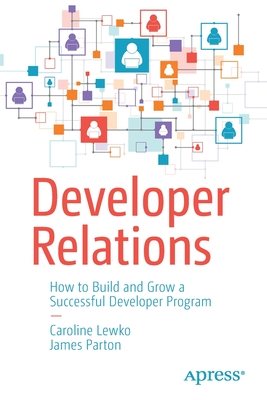 Developer Relations: How to Build and Grow a Successful Developer Program - Lewko, Caroline, and Parton, James