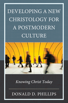 Developing a New Christology for a Postmodern Culture: Knowing Christ Today - Phillips, Donald D, St.
