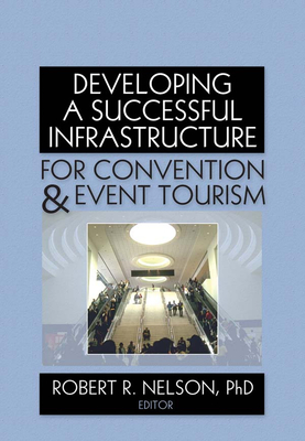 Developing a Successful Infrastructure for Convention & Event Tourism - Nelson, Robert R (Editor)