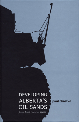 Developing Alberta's Oil Sands: From Karl Clark to Kyoto - Chastko, Paul