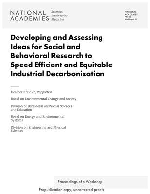 Developing and Assessing Ideas for Social and Behavioral Research to Speed Efficient and Equitable Industrial Decarbonization: Proceedings of a Workshop - National Academies of Sciences, Engineering, and Medicine, and Division on Engineering and Physical Sciences, and Board on...
