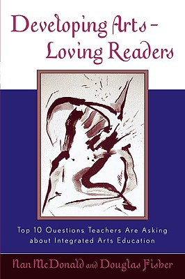 Developing Arts-Loving Readers: Top 10 Questions Teachers Are Asking about Integrated Arts Education - McDonald, Nan, and Fisher, Douglas