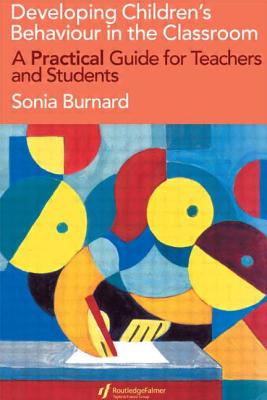 Developing Children's Behaviour in the Classroom: A Practical Guide For Teachers And Students - Burnard, Sonia