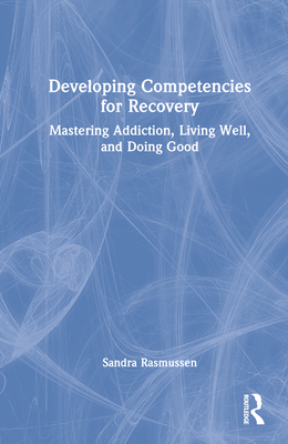 Developing Competencies for Recovery: Mastering Addiction, Living Well, and Doing Good - Rasmussen, Sandra