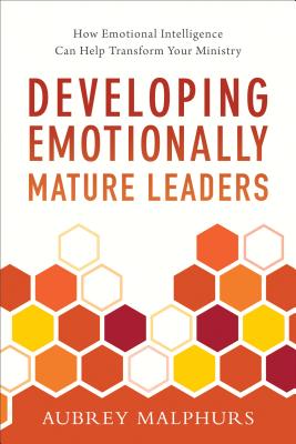 Developing Emotionally Mature Leaders: How Emotional Intelligence Can Help Transform Your Ministry - Malphurs, Aubrey