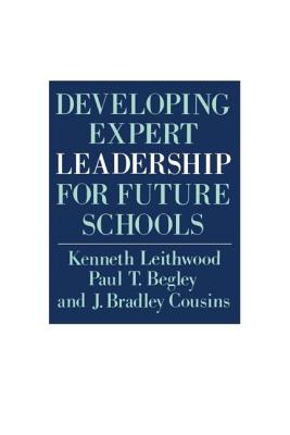 Developing Expert Leadership For Future Schools - Leithwood, Kenneth, and Begley, Paul T, and Cousins, J Bradley