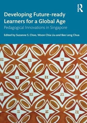 Developing Future-ready Learners for a Global Age: Pedagogical Innovations in Singapore - Choo, Suzanne S. (Editor), and Liu, Woon Chia (Editor), and Chua, Bee Leng (Editor)