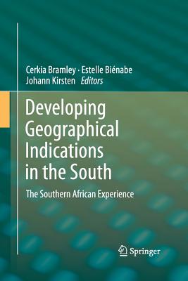 Developing Geographical Indications in the South: The Southern African Experience - Bramley, Cerkia (Editor), and Bienabe, Estelle (Editor), and Kirsten, Johann (Editor)