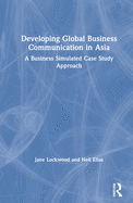 Developing Global Business Communication in Asia: A Business Simulated Case Study Approach