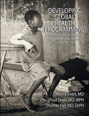 Developing Global Health Programming: A Guidebook for Medical and Professional Schools, Second Edition - Evert, Jessica, and Drain, Paul, and Hall, Thomas