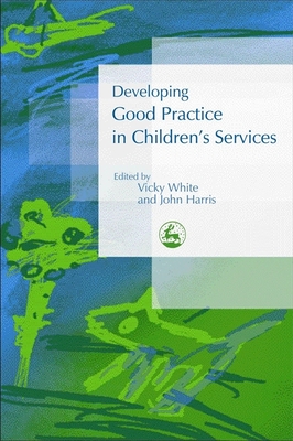 Developing Good Practice in Children's Services - White, Vicky (Editor), and Harris, John (Editor)