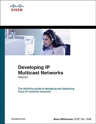Developing IP Multicast Networks: The Definitive Guide to Designing and Deploying Cisco IP Multi- Cast Networks - Williamson, Beau