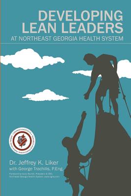 Developing Lean Leaders at Northeast Georgia Health System - Liker, Jeffrey K, and Trachilis, George (Contributions by), and Burrell, Carol (Foreword by)