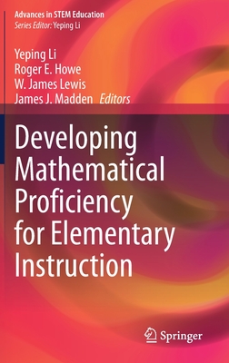 Developing Mathematical Proficiency for Elementary Instruction - Li, Yeping (Editor), and Howe, Roger E (Editor), and Lewis, W James (Editor)