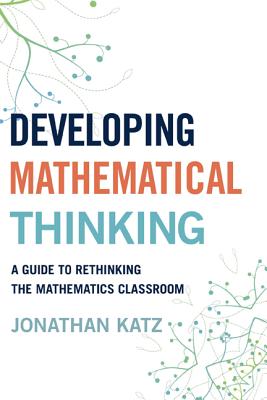 Developing Mathematical Thinking: A Guide to Rethinking the Mathematics Classroom - Katz, Jonathan D