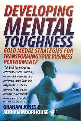 Developing Mental Toughness 2nd Edition: Gold medal strategies for transforming your business performance - Moorhouse, Adrian, and Jones, Graham, Dr.