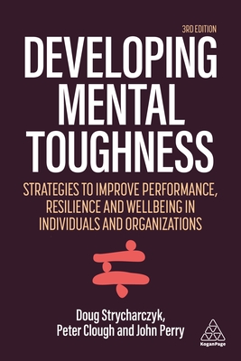 Developing Mental Toughness: Strategies to Improve Performance, Resilience and Wellbeing in Individuals and Organizations - Clough, Peter, and Strycharczyk, Doug, and Perry, John