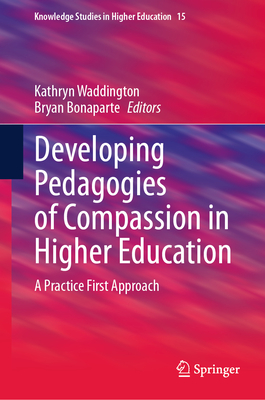 Developing Pedagogies of Compassion in Higher Education: A Practice First Approach - Waddington, Kathryn (Editor), and Bonaparte, Bryan (Editor)