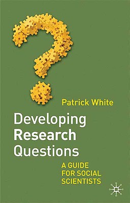 Developing Research Questions: A Guide for Social Scientists - White, Patrick