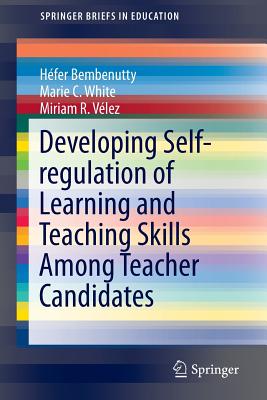 Developing Self-Regulation of Learning and Teaching Skills Among Teacher Candidates - Bembenutty, Hfer, and White, Marie C, and Vlez, Miriam R