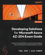 Developing Solutions for Microsoft Azure AZ-204 Exam Guide: Discover the essentials for success when developing and maintaining cloud-based solutions on Azure
