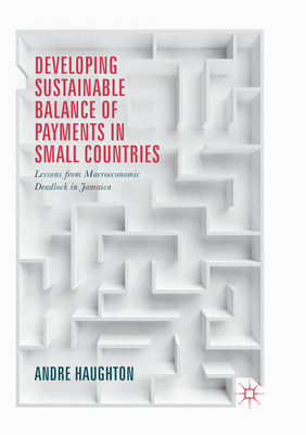 Developing Sustainable Balance of Payments in Small Countries: Lessons from Macroeconomic Deadlock in Jamaica - Haughton, Andre