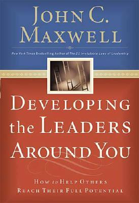 Developing the Leaders Around You: How to Help Others Reach Their Full Potential - Maxwell, John C, and Nordberg, Bette