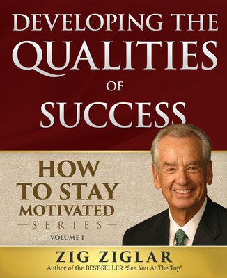 Developing the Qualities of Success: How to Stay Motivated Volume I - Ziglar, Zig