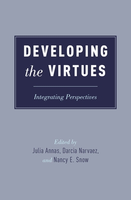 Developing the Virtues: Integrating Perspectives - Annas, Julia, Professor (Editor), and Narvaez, Darcia, Professor (Editor), and Snow, Nancy E (Editor)