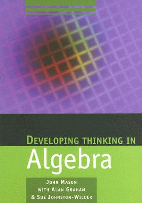 Developing Thinking in Algebra - Mason, John, and Graham, Alan, and Johnston-Wilder, Sue