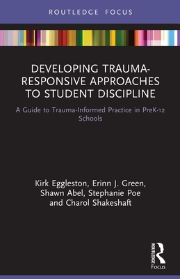 Developing Trauma-Responsive Approaches to Student Discipline: A Guide to Trauma-Informed Practice in Prek-12 Schools - Eggleston, Kirk, and Green, Erinn J, and Abel, Shawn
