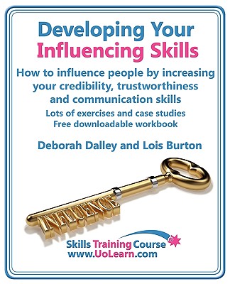 Developing Your Influencing Skills How to Influence People by Increasing Your Credibility, Trustworthiness and Communication Skills. Lots of Exercises - Dalley, Deborah, and Burton, Lois, and Greenhall, Margaret (Editor)