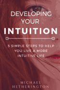 Developing Your Intuition: 5 Simple Steps to Help You Live a More Intuitive Life