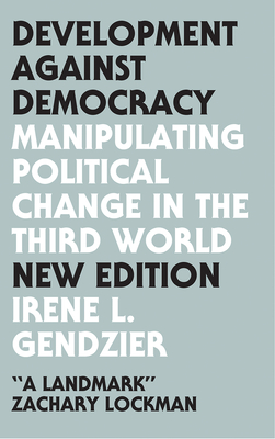 Development Against Democracy: Manipulating Political Change in the Third World - Irene L, Gendzier, and Vitalis, Robert (Introduction by), and Ferguson, Thomas (Foreword by)