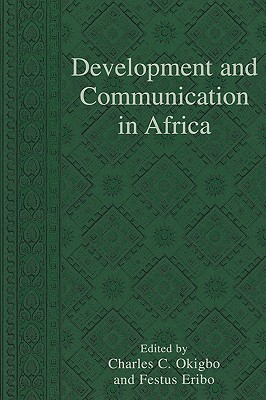 Development and Communication in Africa - Okigbo, Charles C (Editor), and Eribo, Festus (Editor), and Akhahenda, Elijah F (Contributions by)