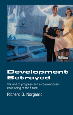 Development Betrayed: The End of Progress and a Co-Evolutionary Revisioning of the Future - Norgaard, Richard B