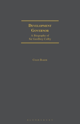 Development Governor: Sir Geoffrey Colby - A Biography - Baker, Colin